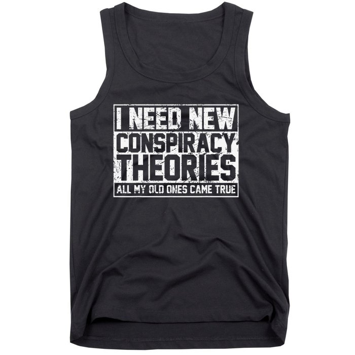 I Need New Conspiracy Theories Because My Old Ones Came True Tank Top