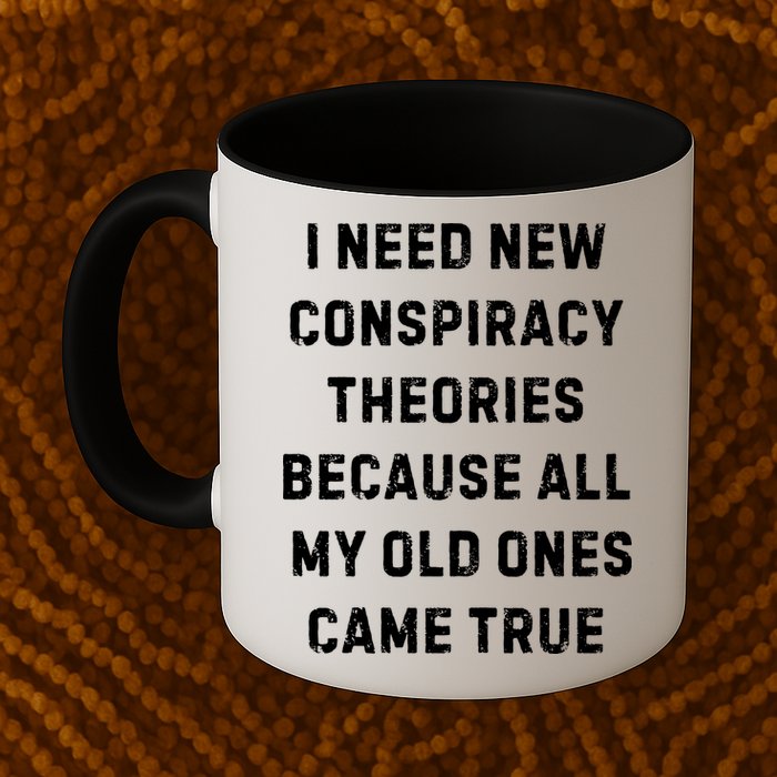 I Need New Conspiracy Theories Because All My Old Ones Came True Mug