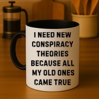 I Need New Conspiracy Theories Because All My Old Ones Came True Mug