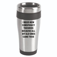 I Need New Conspiracy Theories Because All My Old Ones Came True 16oz Travel Tumbler
