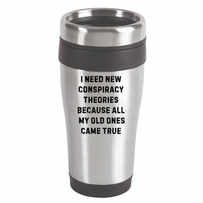 I Need New Conspiracy Theories Because All My Old Ones Came True 16oz Travel Tumbler