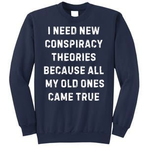 I Need New Conspiracy Theories Because All My Old Ones Came True Sweatshirt