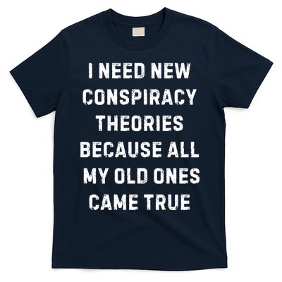 I Need New Conspiracy Theories Because All My Old Ones Came True T-Shirt
