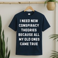 I Need New Conspiracy Theories Because All My Old Ones Came True T-Shirt
