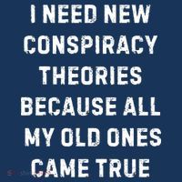 I Need New Conspiracy Theories Because All My Old Ones Came True T-Shirt