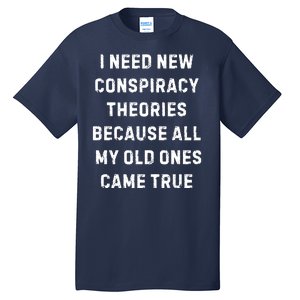 I Need New Conspiracy Theories Because All My Old Ones Came True Tall T-Shirt