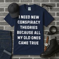 I Need New Conspiracy Theories Because All My Old Ones Came True Tall T-Shirt