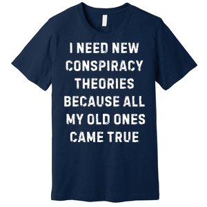 I Need New Conspiracy Theories Because All My Old Ones Came True Premium T-Shirt