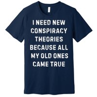 I Need New Conspiracy Theories Because All My Old Ones Came True Premium T-Shirt