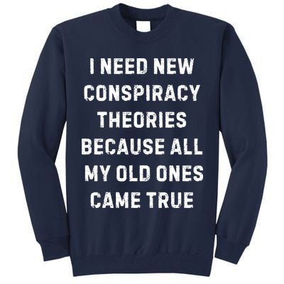 I Need New Conspiracy Theories Because All My Old Ones Came True Tall Sweatshirt