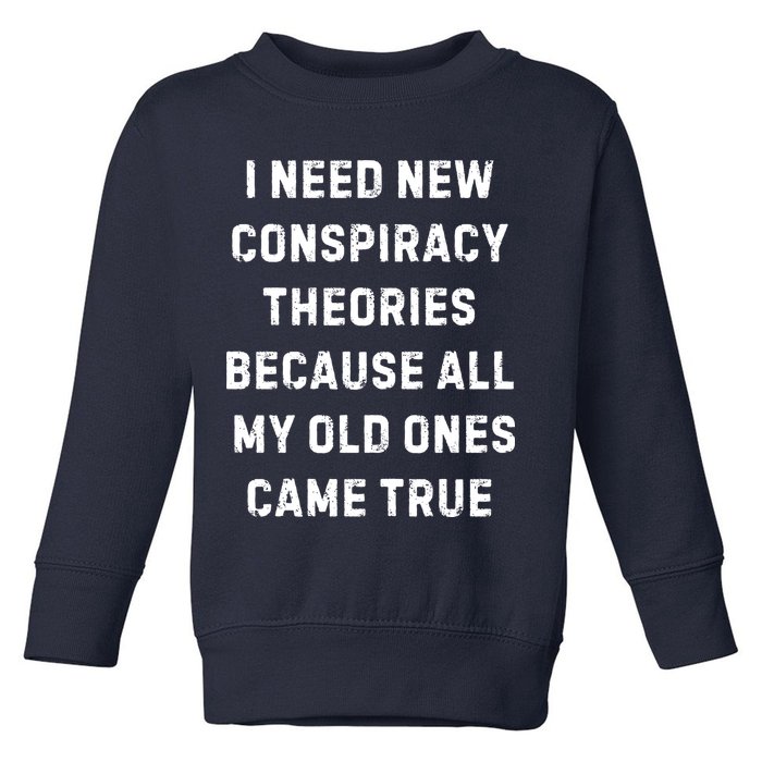 I Need New Conspiracy Theories Because All My Old Ones Came True Toddler Sweatshirt