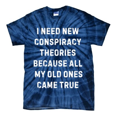 I Need New Conspiracy Theories Because All My Old Ones Came True Tie-Dye T-Shirt