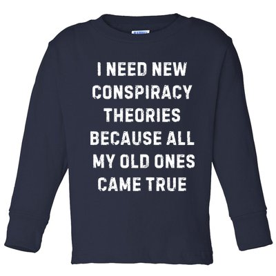 I Need New Conspiracy Theories Because All My Old Ones Came True Toddler Long Sleeve Shirt