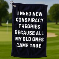 I Need New Conspiracy Theories Because All My Old Ones Came True Golf Towel