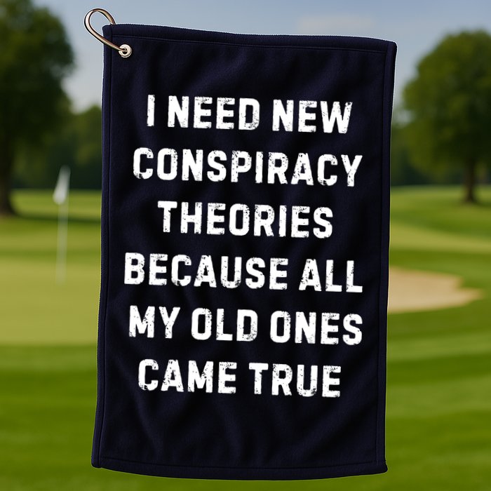 I Need New Conspiracy Theories Because All My Old Ones Came True Golf Towel