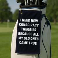 I Need New Conspiracy Theories Because All My Old Ones Came True Golf Towel