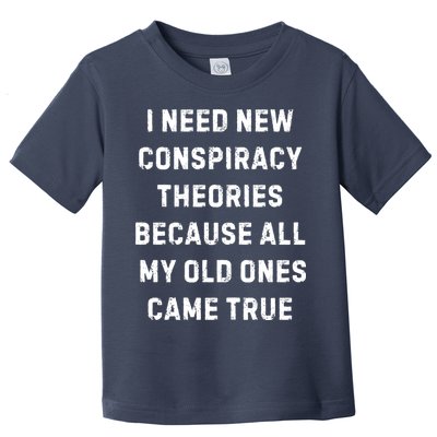 I Need New Conspiracy Theories Because All My Old Ones Came True Toddler T-Shirt