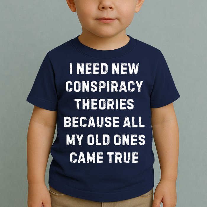 I Need New Conspiracy Theories Because All My Old Ones Came True Toddler T-Shirt