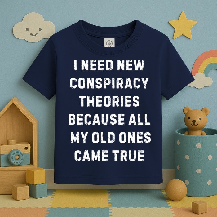 I Need New Conspiracy Theories Because All My Old Ones Came True Toddler T-Shirt