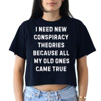 I Need New Conspiracy Theories Because All My Old Ones Came True Crop Top