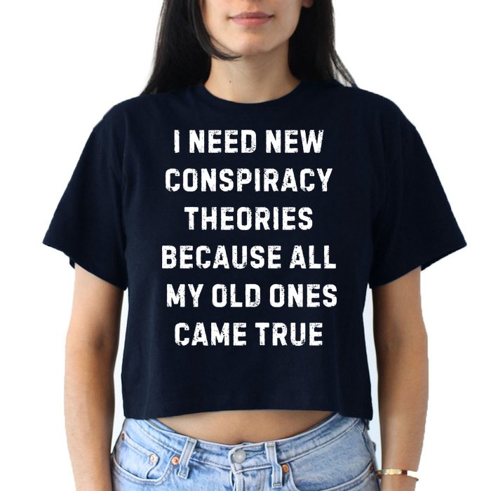I Need New Conspiracy Theories Because All My Old Ones Came True Crop Top