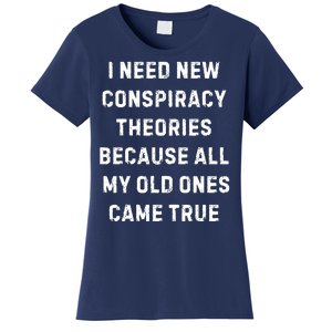 I Need New Conspiracy Theories Because All My Old Ones Came True Women's T-Shirt