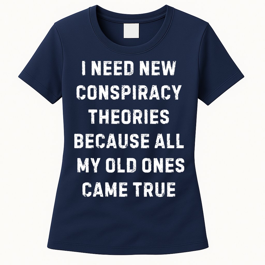 I Need New Conspiracy Theories Because All My Old Ones Came True Womens T-Shirt