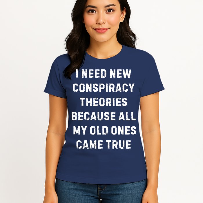 I Need New Conspiracy Theories Because All My Old Ones Came True Womens T-Shirt