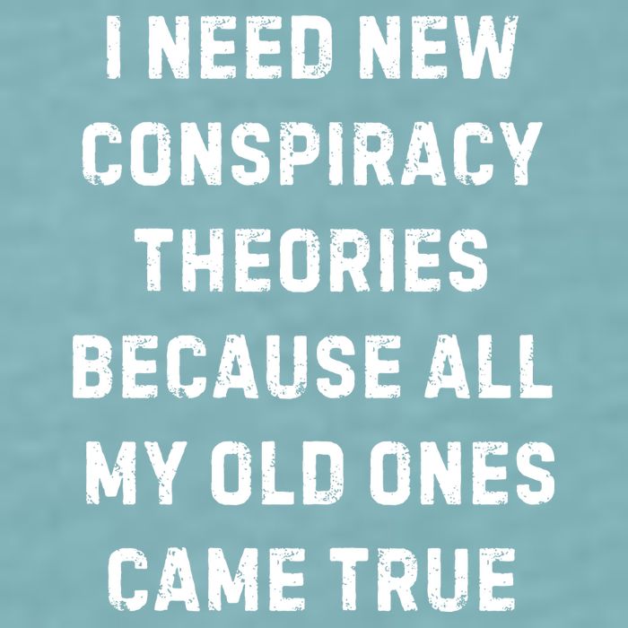 I Need New Conspiracy Theories Because All My Old Ones Came True Sueded Cloud Jersey T-Shirt