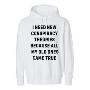 I Need New Conspiracy Theories Because All My Old Ones Came True Garment-Dyed Fleece Hoodie