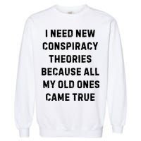 I Need New Conspiracy Theories Because All My Old Ones Came True Garment-Dyed Sweatshirt