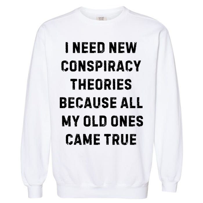 I Need New Conspiracy Theories Because All My Old Ones Came True Garment-Dyed Sweatshirt