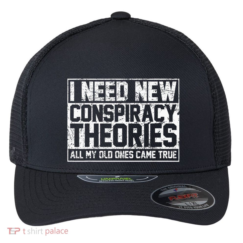 I Need New Conspiracy Theories Because My Old Ones Came True Flexfit Unipanel Trucker Cap