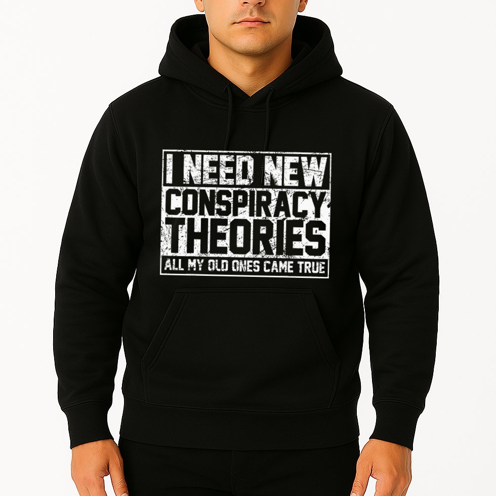 I Need New Conspiracy Theories Because My Old Ones Came True Hoodie