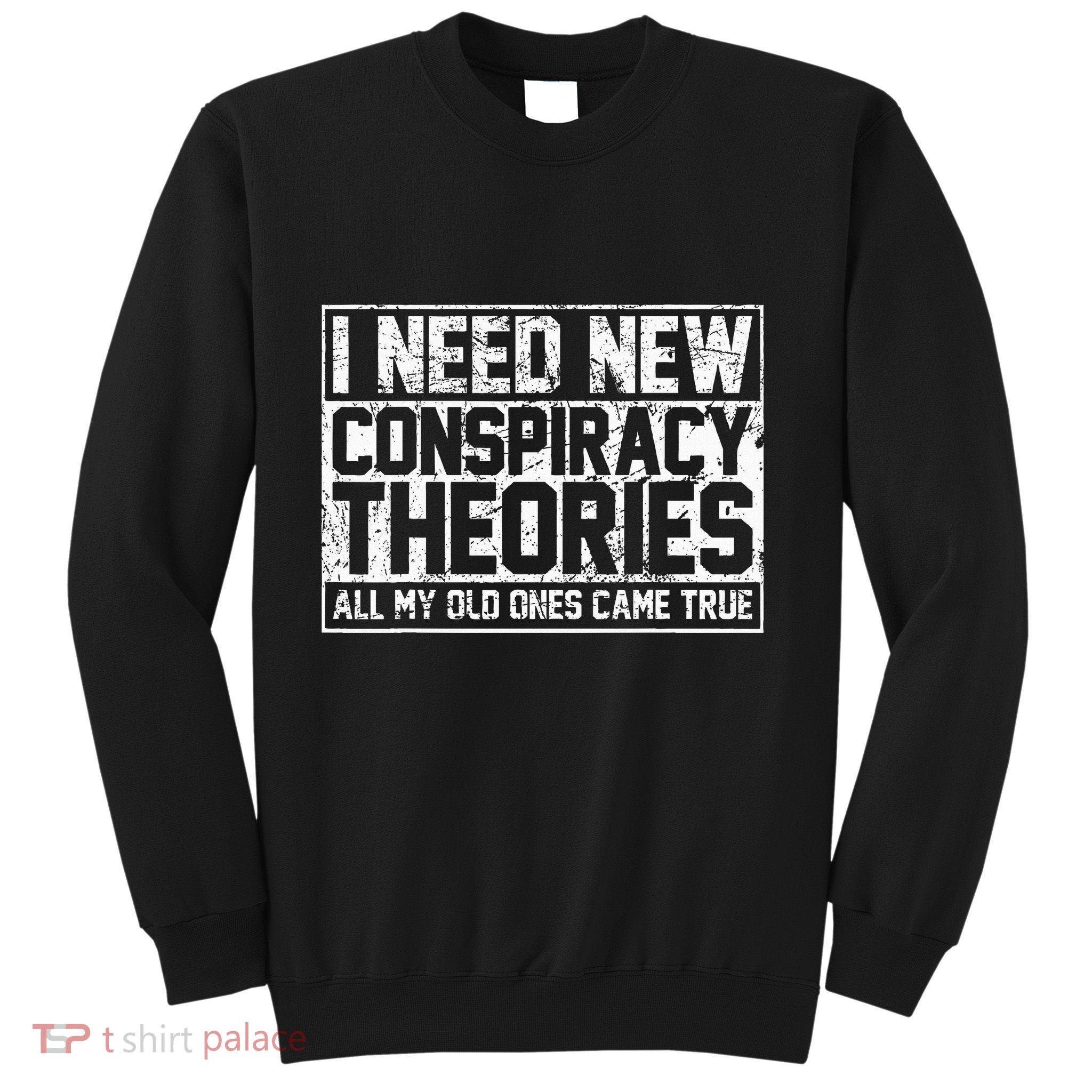 I Need New Conspiracy Theories Because My Old Ones Came True Sweatshirt
