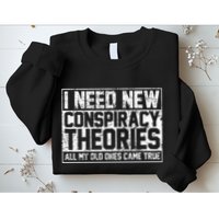 I Need New Conspiracy Theories Because My Old Ones Came True Sweatshirt