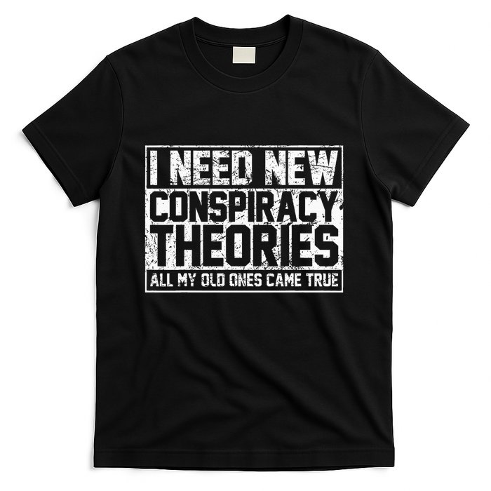 I Need New Conspiracy Theories Because My Old Ones Came True T-Shirt