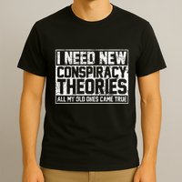 I Need New Conspiracy Theories Because My Old Ones Came True T-Shirt