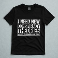 I Need New Conspiracy Theories Because My Old Ones Came True T-Shirt