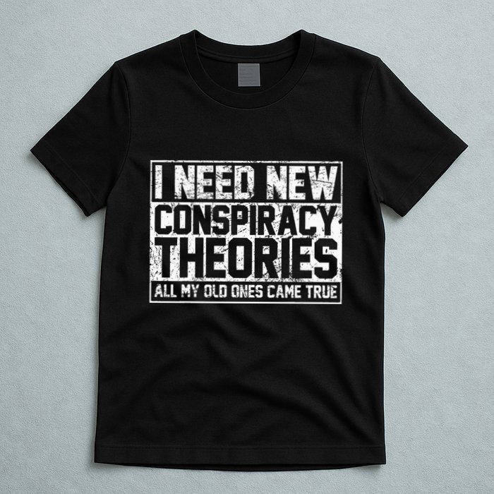 I Need New Conspiracy Theories Because My Old Ones Came True T-Shirt