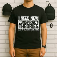 I Need New Conspiracy Theories Because My Old Ones Came True T-Shirt