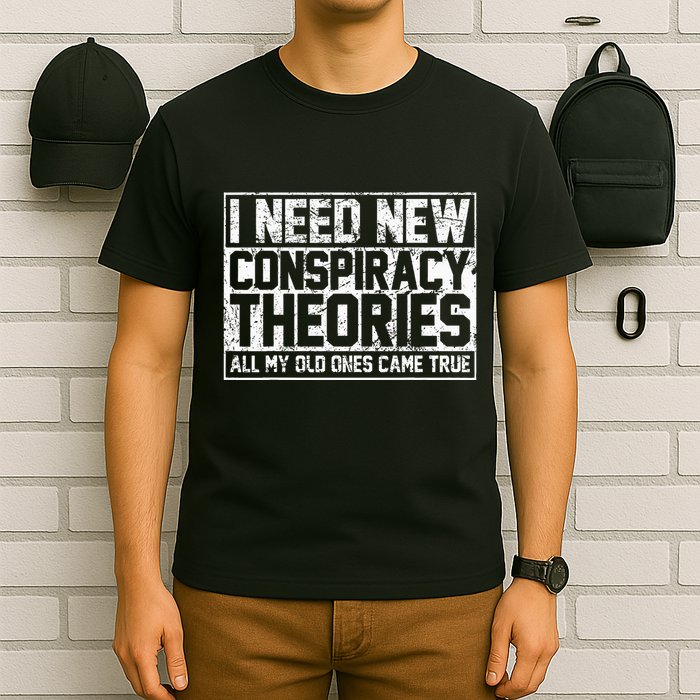 I Need New Conspiracy Theories Because My Old Ones Came True T-Shirt