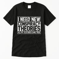I Need New Conspiracy Theories Because My Old Ones Came True Tall T-Shirt
