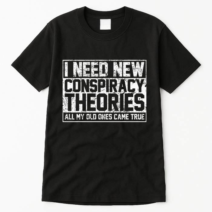 I Need New Conspiracy Theories Because My Old Ones Came True Tall T-Shirt