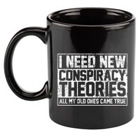 I Need New Conspiracy Theories Because My Old Ones Came True 11oz C Handle Ceramic Mug
