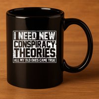 I Need New Conspiracy Theories Because My Old Ones Came True 11oz C Handle Ceramic Mug