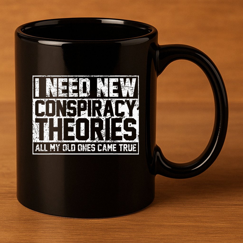 I Need New Conspiracy Theories Because My Old Ones Came True 11oz C Handle Ceramic Mug