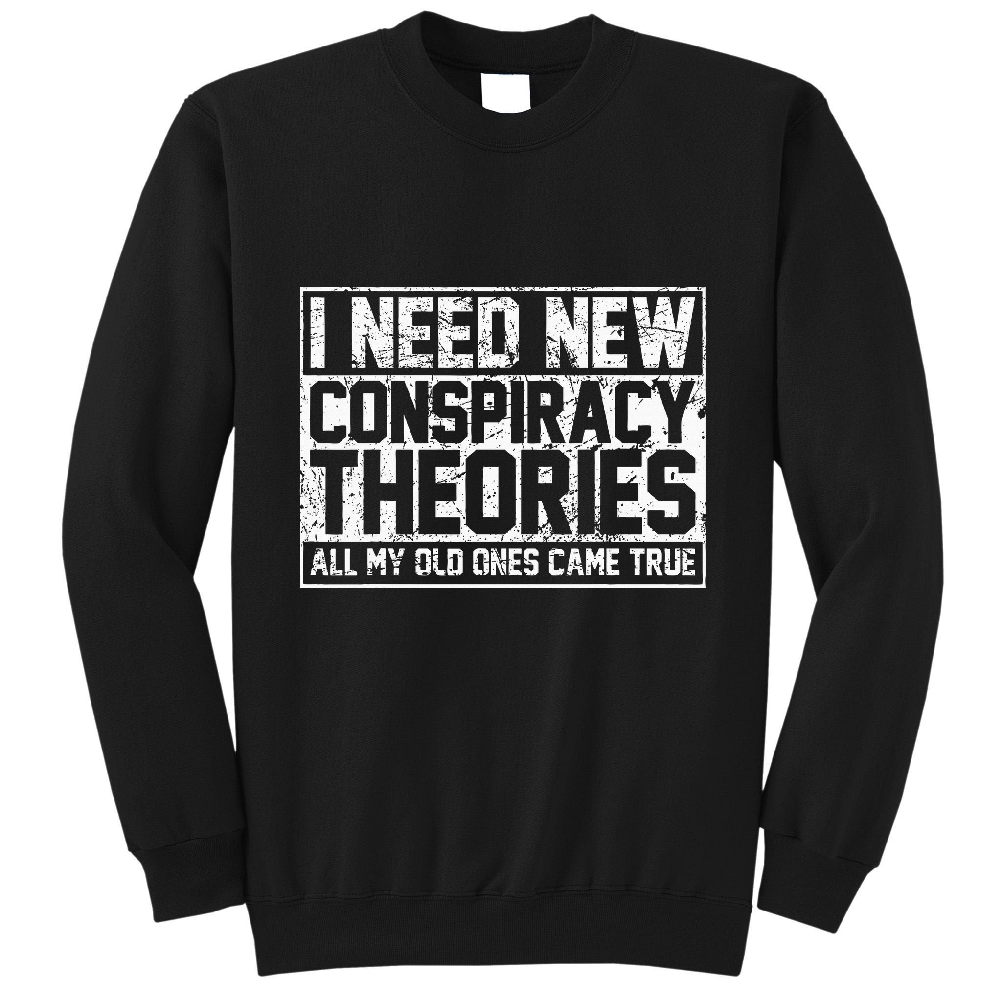 I Need New Conspiracy Theories Because My Old Ones Came True Tall Sweatshirt