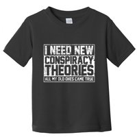 I Need New Conspiracy Theories Because My Old Ones Came True Toddler T-Shirt