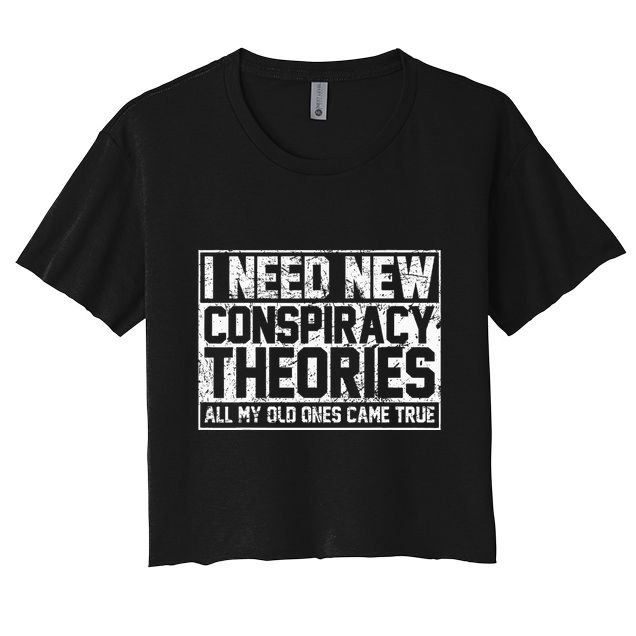 I Need New Conspiracy Theories Because My Old Ones Came True Crop Top